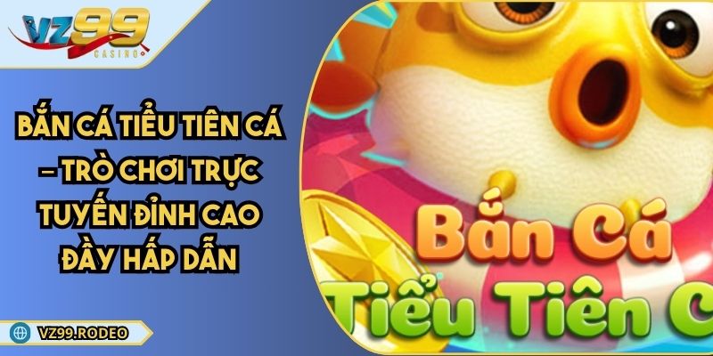 Bắn Cá Tiểu Tiên Cá – Trò Chơi Trực Tuyến Đỉnh Cao Đầy Hấp Dẫn