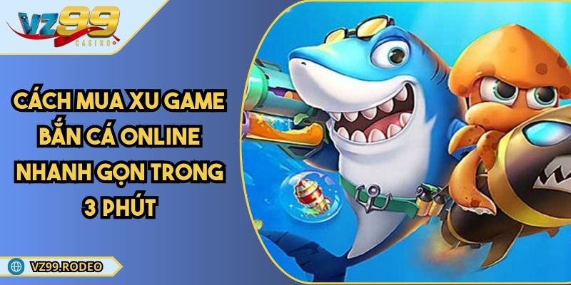 Cách Mua Xu Game Bắn Cá Online Nhanh Gọn Trong 3 Phút