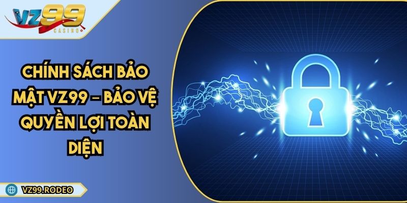 Chính Sách Bảo Mật VZ99 – Bảo Vệ Quyền Lợi Toàn Diện