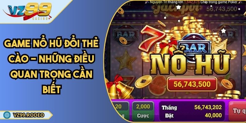 Game Nổ Hũ Đổi Thẻ Cào - Những Điều Quan Trọng Cần Biết