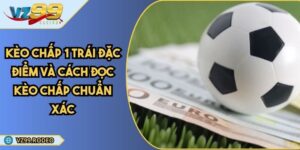 Kèo Chấp 1 Trái Đặc Điểm Và Cách Đọc Kèo Chấp Chuẩn Xác