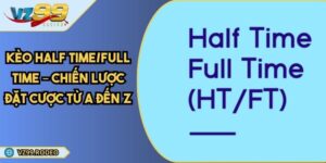 Kèo Half Time/Full Time – Chiến Lược Đặt Cược Từ A Đến Z