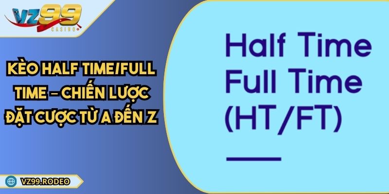 Kèo Half Time/Full Time – Chiến Lược Đặt Cược Từ A Đến Z