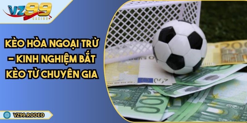 Kèo Hòa Ngoại Trừ - Kinh Nghiệm Bắt Kèo Từ Chuyên Gia