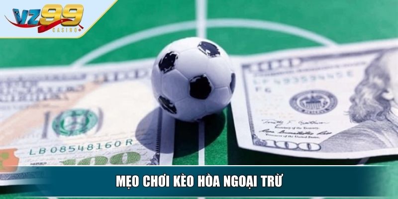 Kèo Hòa Ngoại Trừ - Kinh Nghiệm Bắt Kèo Từ Chuyên Gia 4 Mẹo chơi kèo hòa ngoại trừ