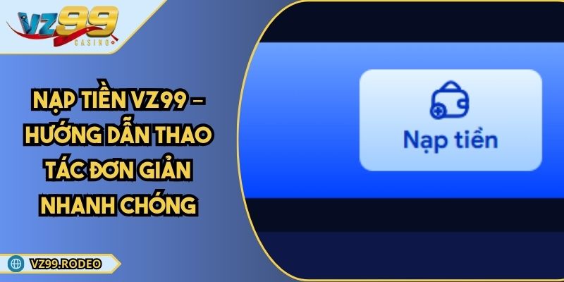 Nạp Tiền VZ99 – Hướng Dẫn Thao Tác Đơn Giản Nhanh Chóng