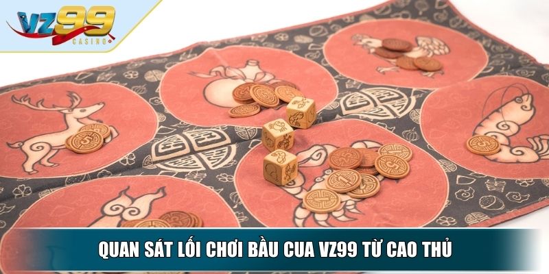 Bầu Cua VZ99 - Cách Chơi Và Mẹo Đặt Cược Cho Người Mới 4 Quan sát lối chơi Bầu cua VZ99 từ cao thủ