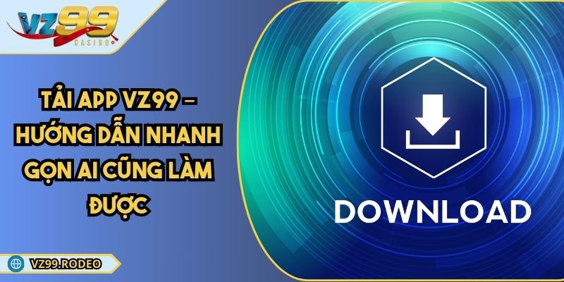 Tải App VZ99 – Hướng Dẫn Nhanh Gọn Ai Cũng Làm Được