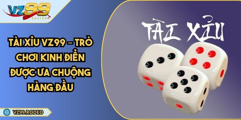 Tài Xỉu VZ99 – Trò Chơi Kinh Điển Được Ưa Chuộng Hàng Đầu