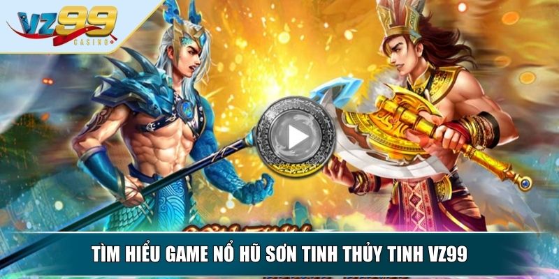 Nổ Hũ Sơn Tinh Thủy Tinh - Trải Nghiệm Thần Thoại Thưởng Khủng 2 Tìm hiểu game nổ hũ Sơn Tinh Thủy Tinh VZ99