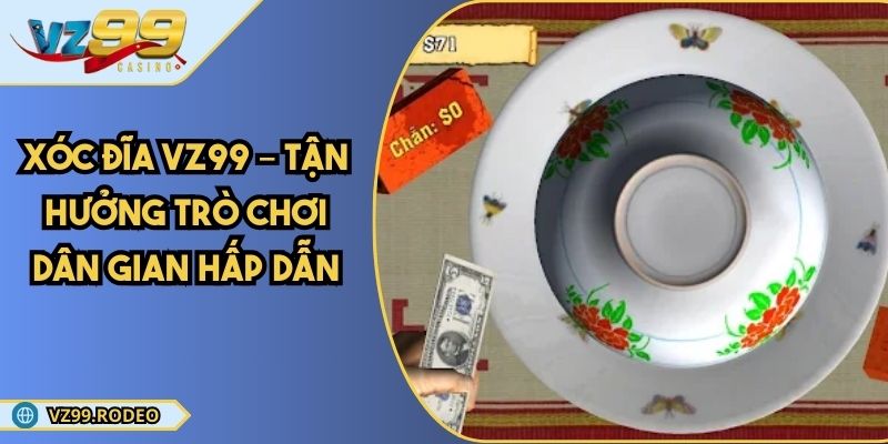 Xóc Đĩa VZ99 – Tận Hưởng Trò Chơi Dân Gian Hấp Dẫn